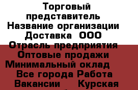 Торговый представитель › Название организации ­ Доставка, ООО › Отрасль предприятия ­ Оптовые продажи › Минимальный оклад ­ 1 - Все города Работа » Вакансии   . Курская обл.